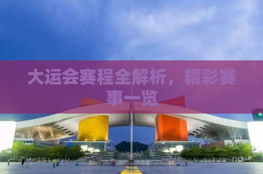 大运会赛程全解析，精彩赛事一览