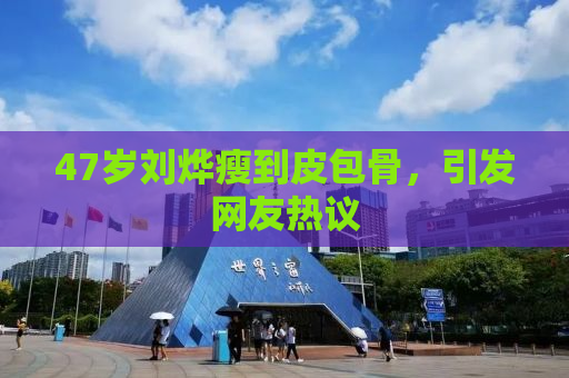 47岁刘烨瘦到皮包骨，引发网友热议