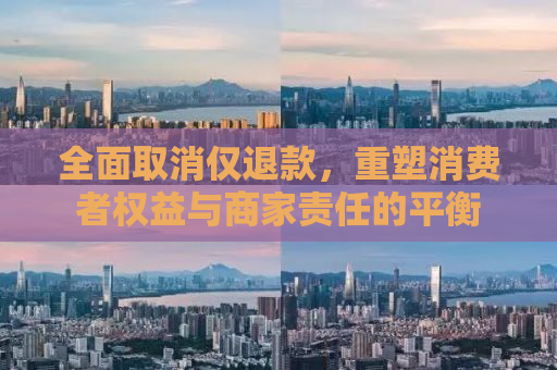 全面取消仅退款，重塑消费者权益与商家责任的平衡