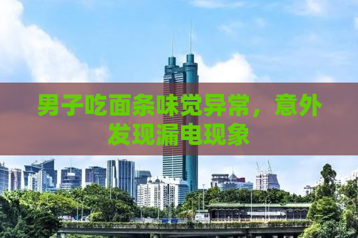 男子吃面条味觉异常，意外发现漏电现象