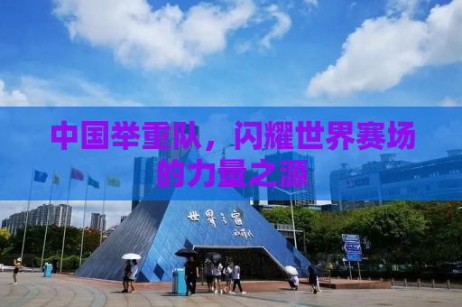 中国举重队，闪耀世界赛场的力量之源