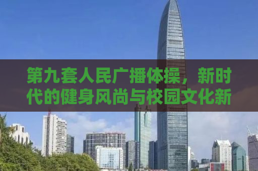 第九套人民广播体操，新时代的健身风尚与校园文化新标志
