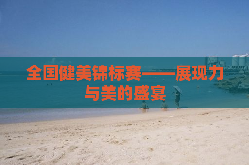 全国健美锦标赛——展现力与美的盛宴