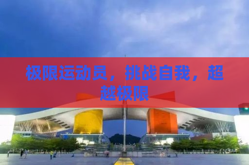 极限运动员，挑战自我，超越极限