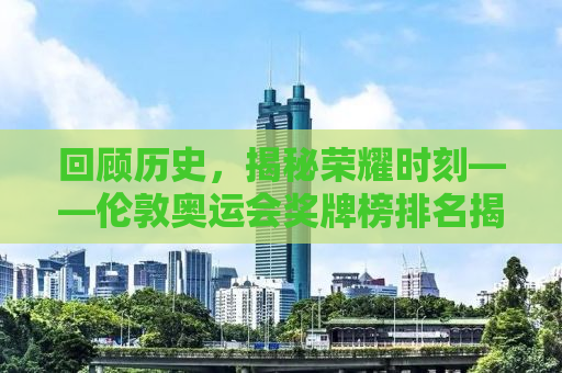 回顾历史，揭秘荣耀时刻——伦敦奥运会奖牌榜排名揭晓