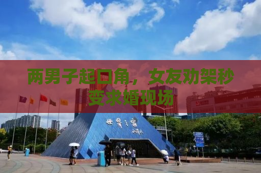 两男子起口角，女友劝架秒变求婚现场
