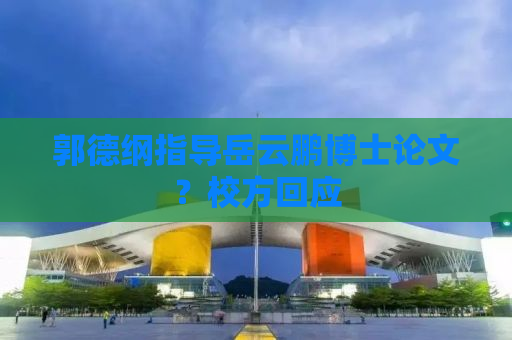 郭德纲指导岳云鹏博士论文？校方回应