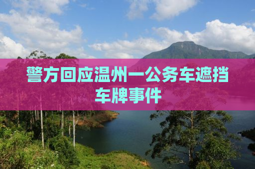 警方回应温州一公务车遮挡车牌事件