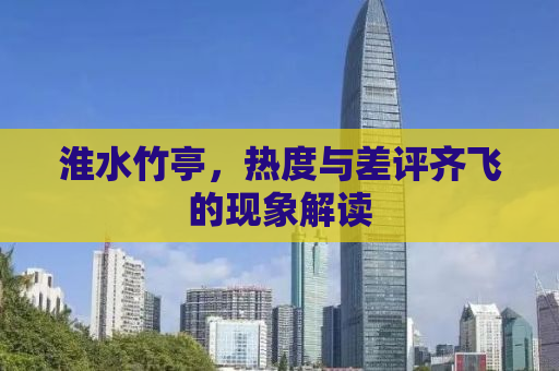 淮水竹亭，热度与差评齐飞的现象解读