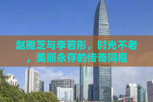 赵雅芝与李若彤，时光不老，美丽永存的传奇同框