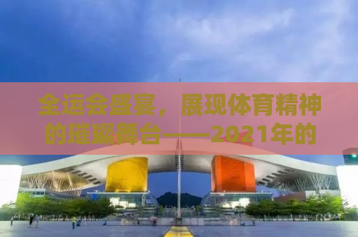 全运会盛宴，展现体育精神的璀璨舞台——2021年的精彩瞬间回顾