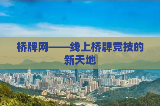 桥牌网——线上桥牌竞技的新天地