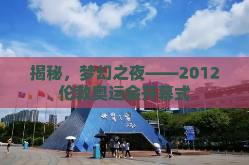 揭秘，梦幻之夜——2012伦敦奥运会开幕式