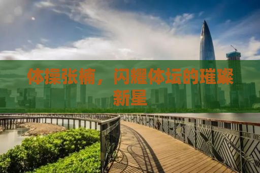 体操张楠，闪耀体坛的璀璨新星