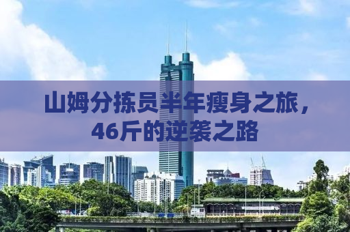 山姆分拣员半年瘦身之旅，46斤的逆袭之路
