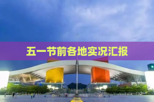 五一节前各地实况汇报