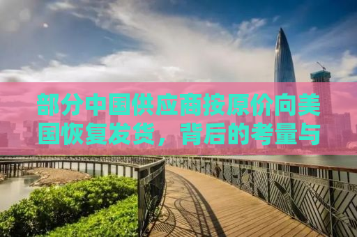 部分中国供应商按原价向美国恢复发货，背后的考量与影响