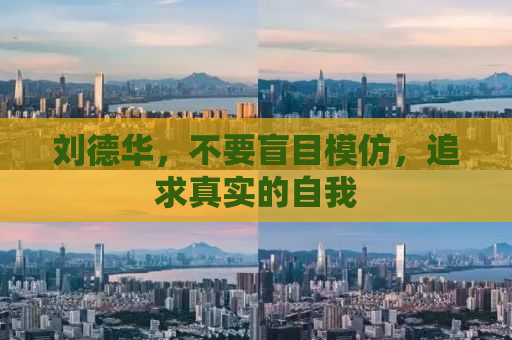 刘德华，不要盲目模仿，追求真实的自我