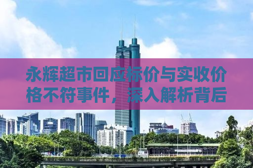 永辉超市回应标价与实收价格不符事件，深入解析背后的真相