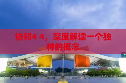 协和4 4，深度解读一个独特的概念