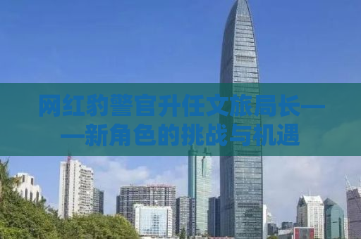 网红豹警官升任文旅局长——新角色的挑战与机遇