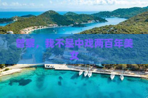 曾黎，我不是中戏两百年美女