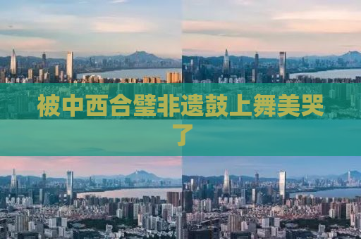 被中西合璧非遗鼓上舞美哭了