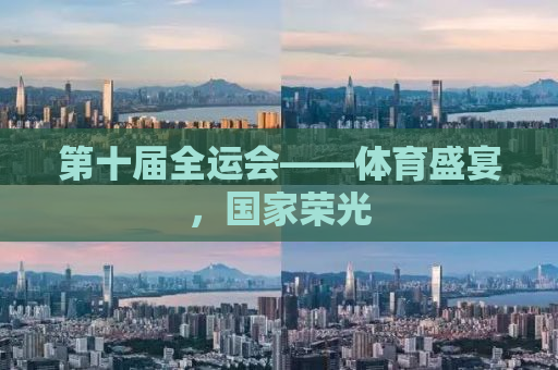 第十届全运会——体育盛宴，国家荣光
