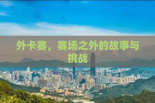 外卡赛，赛场之外的故事与挑战
