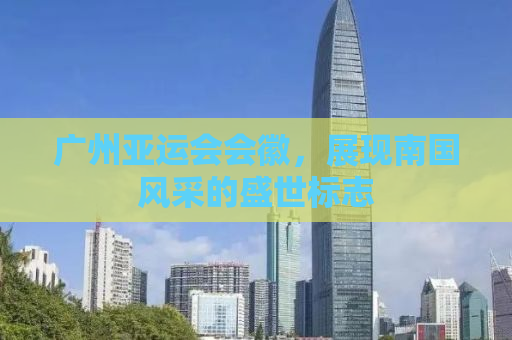 广州亚运会会徽，展现南国风采的盛世标志