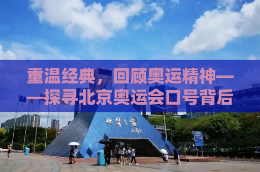重温经典，回顾奥运精神——探寻北京奥运会口号背后的故事与启示