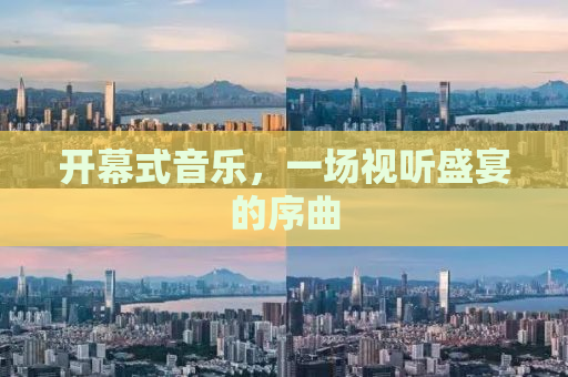 开幕式音乐，一场视听盛宴的序曲