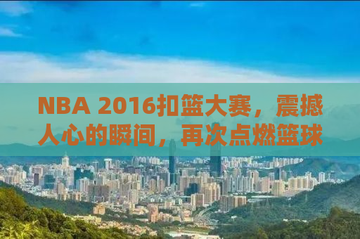 NBA 2016扣篮大赛，震撼人心的瞬间，再次点燃篮球激情