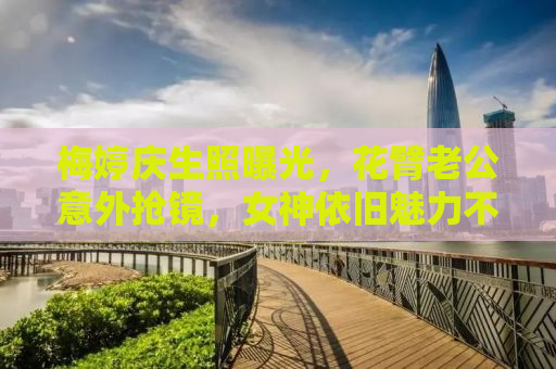 梅婷庆生照曝光，花臂老公意外抢镜，女神依旧魅力不减