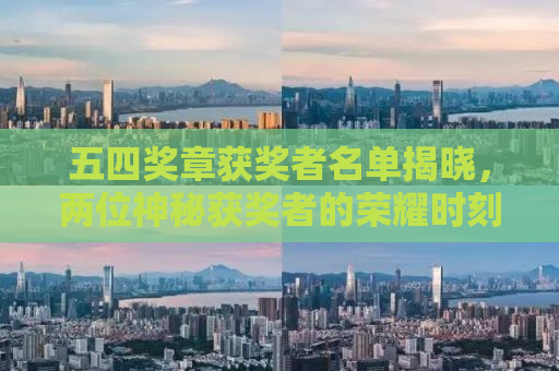 五四奖章获奖者名单揭晓，两位神秘获奖者的荣耀时刻