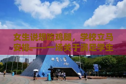 女生说想吃鸡腿，学校立马安排——一场关于满足学生需求的暖心行动