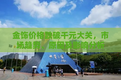 金饰价格跌破千元大关，市场趋势、原因及影响分析