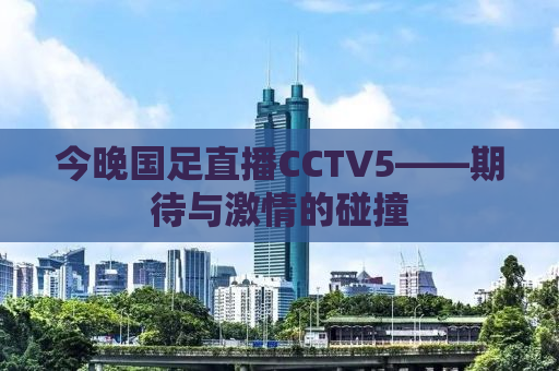 今晚国足直播CCTV5——期待与激情的碰撞