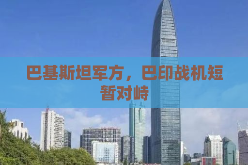 巴基斯坦军方，巴印战机短暂对峙