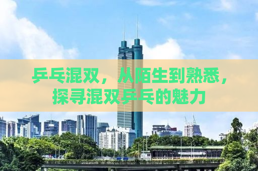 乒乓混双，从陌生到熟悉，探寻混双乒乓的魅力
