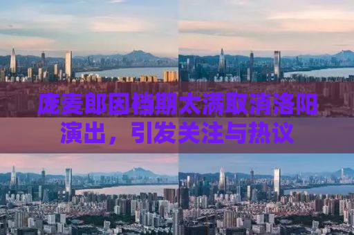 详细阅读:庞麦郎因档期太满取消洛阳演出,引发关注与热议 庞麦郎因档期太满取消洛阳演出,引发关注与热议