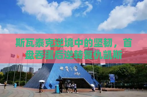 斯瓦泰克逆境中的坚韧，首盘吞蛋后逆转复仇凯斯