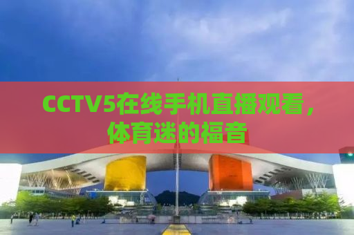 CCTV5在线手机直播观看，体育迷的福音