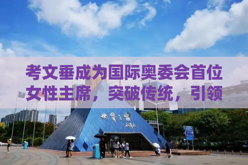 考文垂成为国际奥委会首位女性主席，突破传统，引领变革