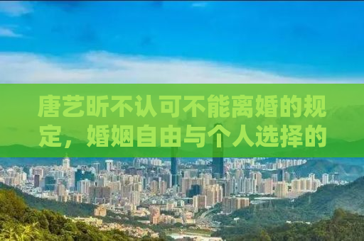 唐艺昕不认可不能离婚的规定，婚姻自由与个人选择的权利