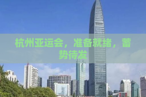 杭州亚运会，准备就绪，蓄势待发