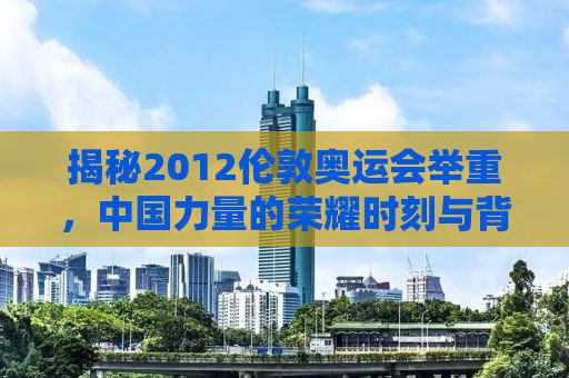 揭秘2012伦敦奥运会举重，中国力量的荣耀时刻与背后故事