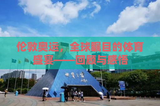 伦敦奥运，全球瞩目的体育盛宴——回顾与感悟