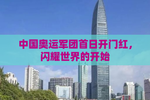 中国奥运军团首日开门红，闪耀世界的开始