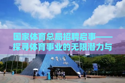 国家体育总局招聘启事——探寻体育事业的无限潜力与机遇